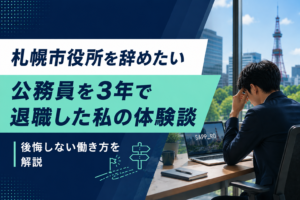 札幌市役所を辞めたい｜公務員を3年で退職した私の体験談と後悔しない働き方を解説